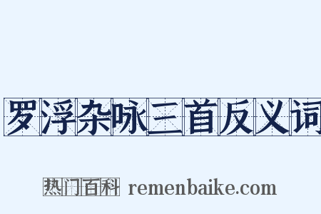 罗浮杂咏三首反义词是什么意思的图片